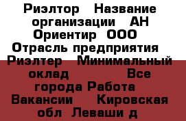 Риэлтор › Название организации ­ АН Ориентир, ООО › Отрасль предприятия ­ Риэлтер › Минимальный оклад ­ 60 000 - Все города Работа » Вакансии   . Кировская обл.,Леваши д.